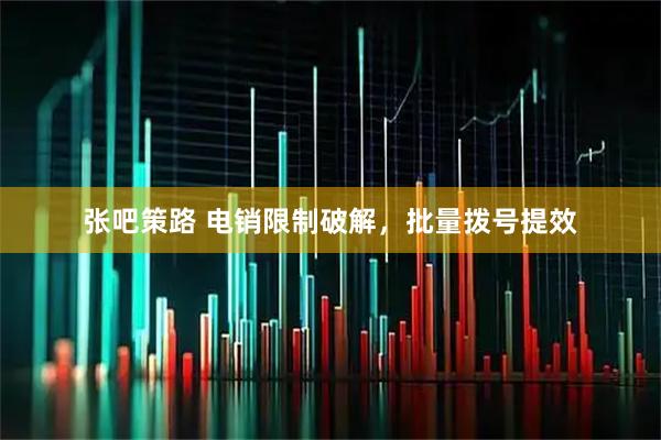 张吧策路 电销限制破解，批量拨号提效