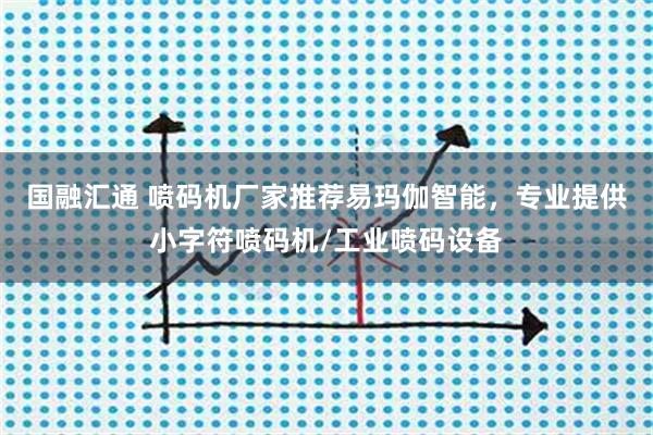 国融汇通 喷码机厂家推荐易玛伽智能，专业提供小字符喷码机/工业喷码设备