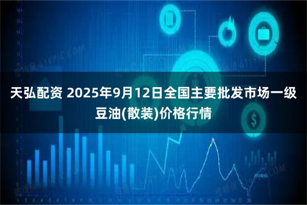 天弘配资 2025年9月12日全国主要批发市场一级豆油(散装)价格行情