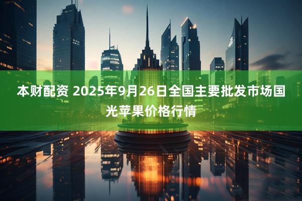 本财配资 2025年9月26日全国主要批发市场国光苹果价格行情