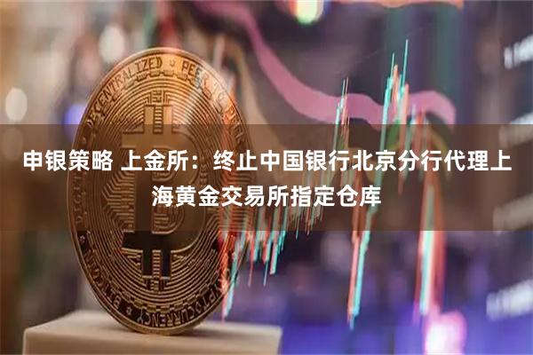 申银策略 上金所：终止中国银行北京分行代理上海黄金交易所指定仓库