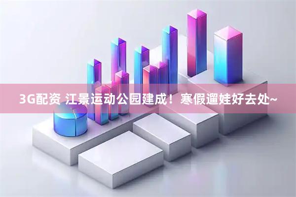 3G配资 江景运动公园建成！寒假遛娃好去处~