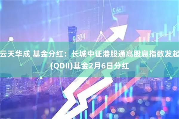 云天华成 基金分红：长城中证港股通高股息指数发起(QDII)基金2月6日分红