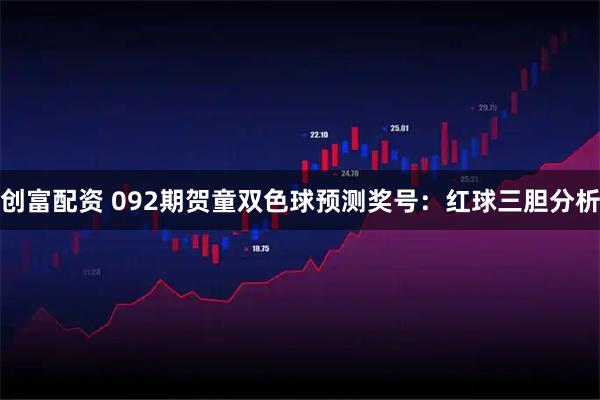创富配资 092期贺童双色球预测奖号：红球三胆分析